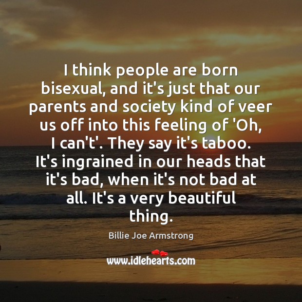 I think people are born bisexual, and it’s just that our parents Billie Joe Armstrong Picture Quote