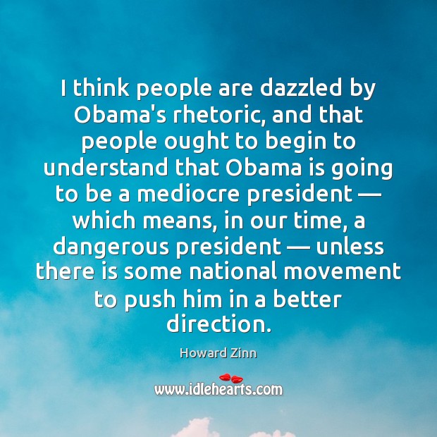 I think people are dazzled by Obama’s rhetoric, and that people ought Howard Zinn Picture Quote