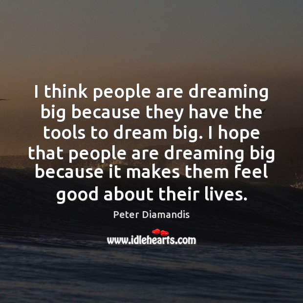 I think people are dreaming big because they have the tools to Peter Diamandis Picture Quote