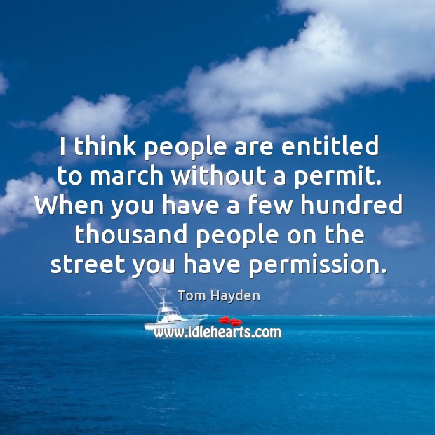 I think people are entitled to march without a permit. Tom Hayden Picture Quote