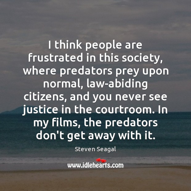 I think people are frustrated in this society, where predators prey upon Steven Seagal Picture Quote