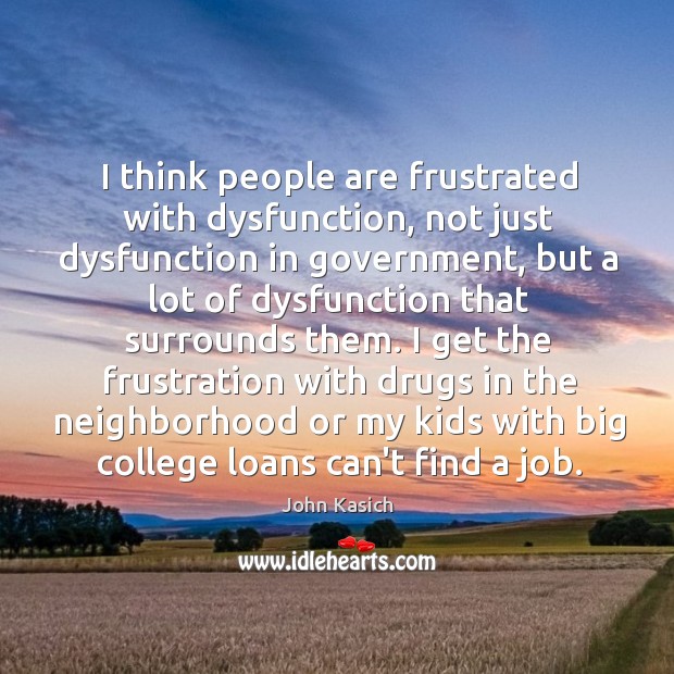 I think people are frustrated with dysfunction, not just dysfunction in government, John Kasich Picture Quote
