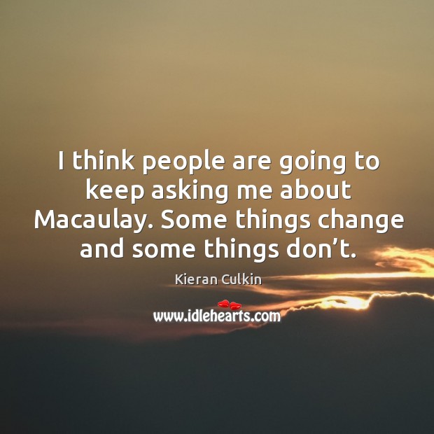 I think people are going to keep asking me about macaulay. Some things change and some things don’t. Kieran Culkin Picture Quote