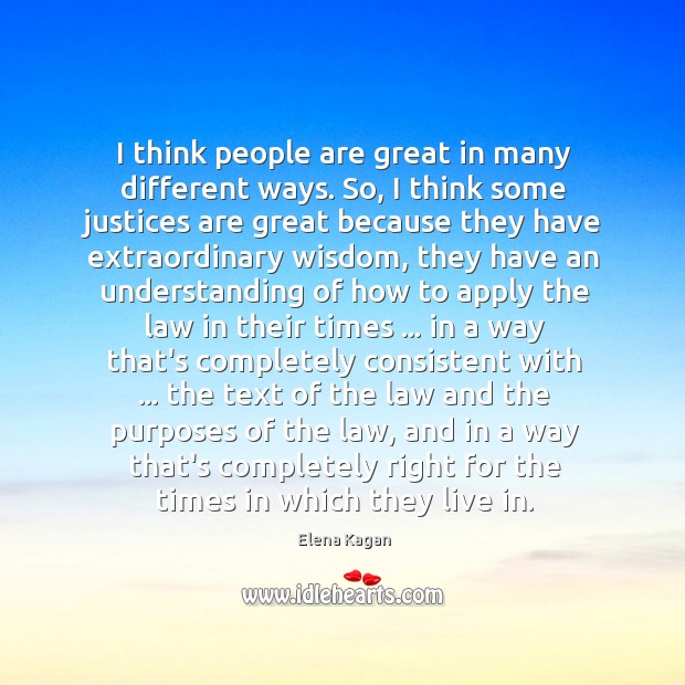 I think people are great in many different ways. So, I think Elena Kagan Picture Quote
