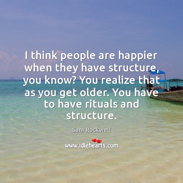 I think people are happier when they have structure, you know? You Sam Rockwell Picture Quote