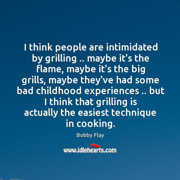 I think people are intimidated by grilling .. maybe it’s the flame, maybe Bobby Flay Picture Quote