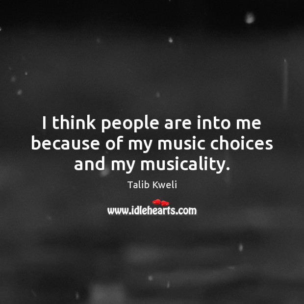 I think people are into me because of my music choices and my musicality. Image