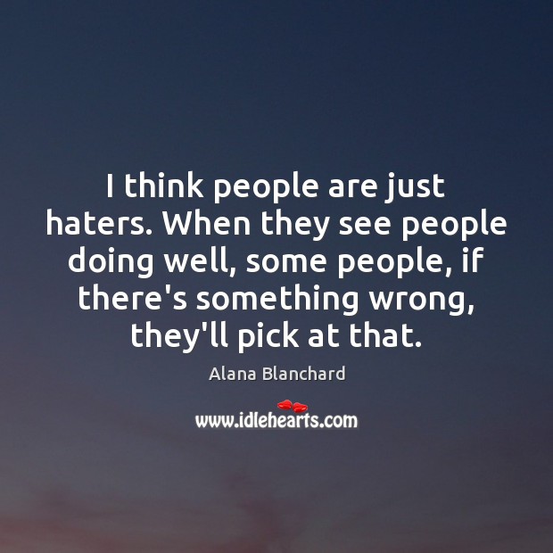 I think people are just haters. When they see people doing well, Alana Blanchard Picture Quote