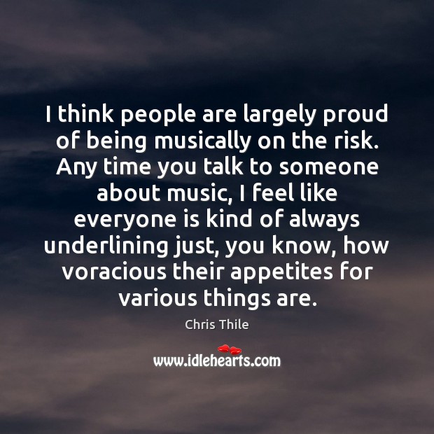 I think people are largely proud of being musically on the risk. Chris Thile Picture Quote