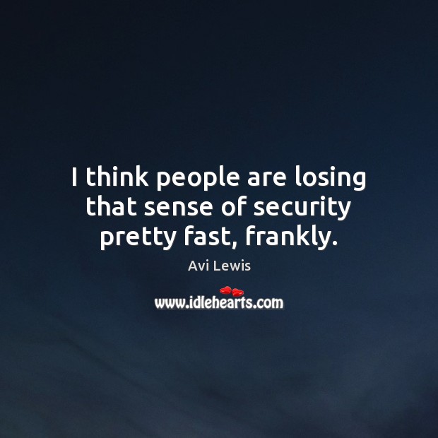 I think people are losing that sense of security pretty fast, frankly. Avi Lewis Picture Quote