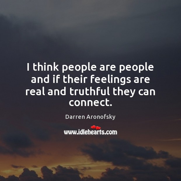 I think people are people and if their feelings are real and truthful they can connect. Darren Aronofsky Picture Quote