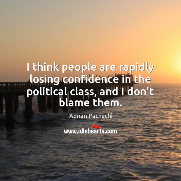 I think people are rapidly losing confidence in the political class, and Confidence Quotes Image