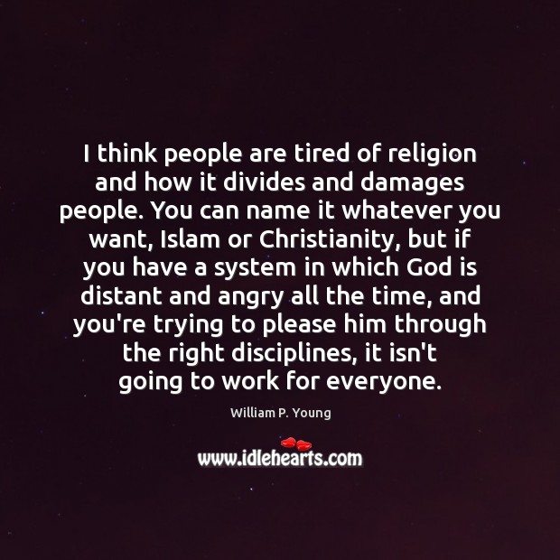 I think people are tired of religion and how it divides and William P. Young Picture Quote
