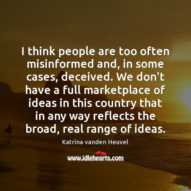 I think people are too often misinformed and, in some cases, deceived. Katrina vanden Heuvel Picture Quote