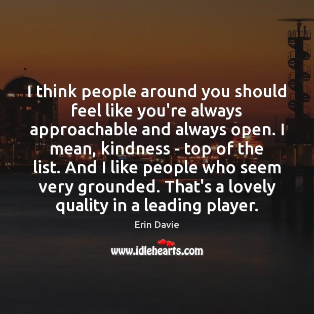 I think people around you should feel like you’re always approachable and Erin Davie Picture Quote