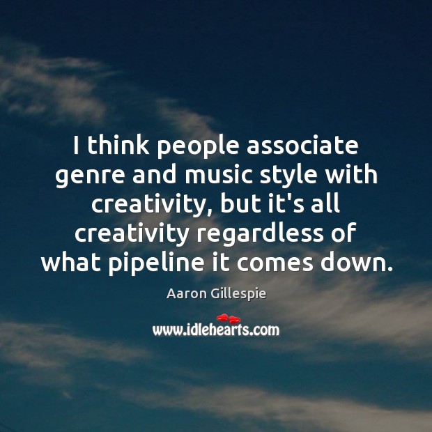 I think people associate genre and music style with creativity, but it’s Aaron Gillespie Picture Quote