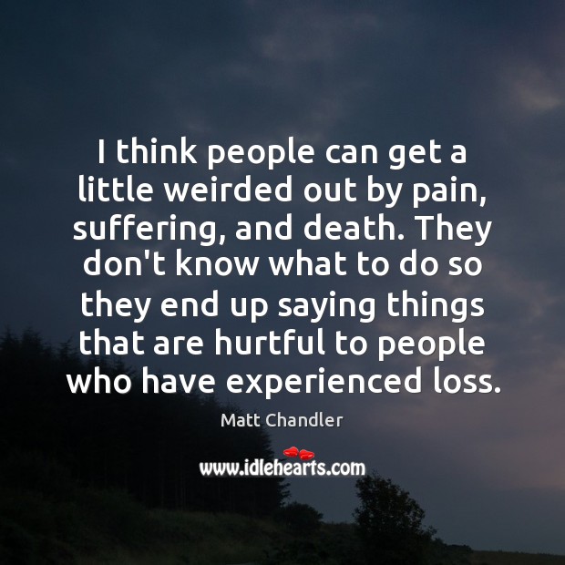 I think people can get a little weirded out by pain, suffering, Matt Chandler Picture Quote