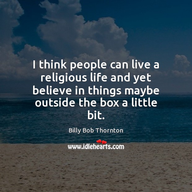 I think people can live a religious life and yet believe in Billy Bob Thornton Picture Quote