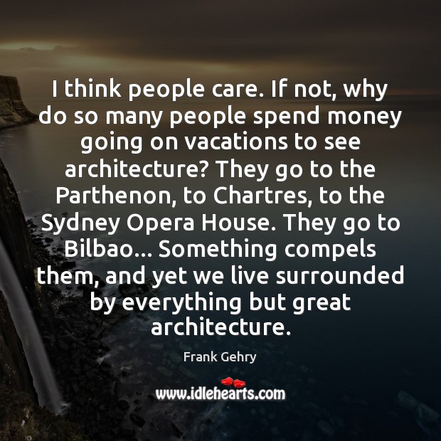 I think people care. If not, why do so many people spend Frank Gehry Picture Quote
