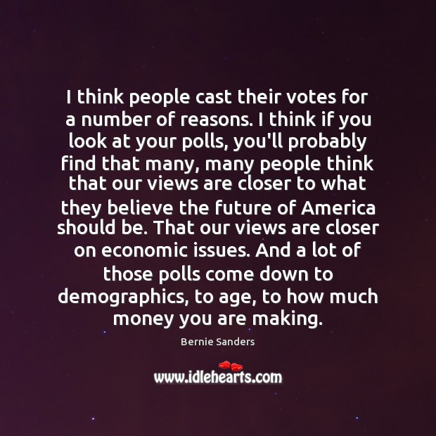I think people cast their votes for a number of reasons. I Bernie Sanders Picture Quote