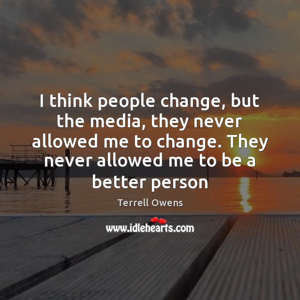 I think people change, but the media, they never allowed me to Terrell Owens Picture Quote