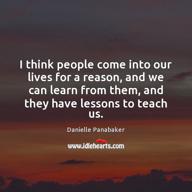 I think people come into our lives for a reason, and we Danielle Panabaker Picture Quote