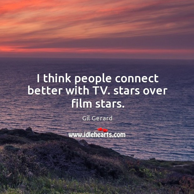 I think people connect better with tv. Stars over film stars. Image