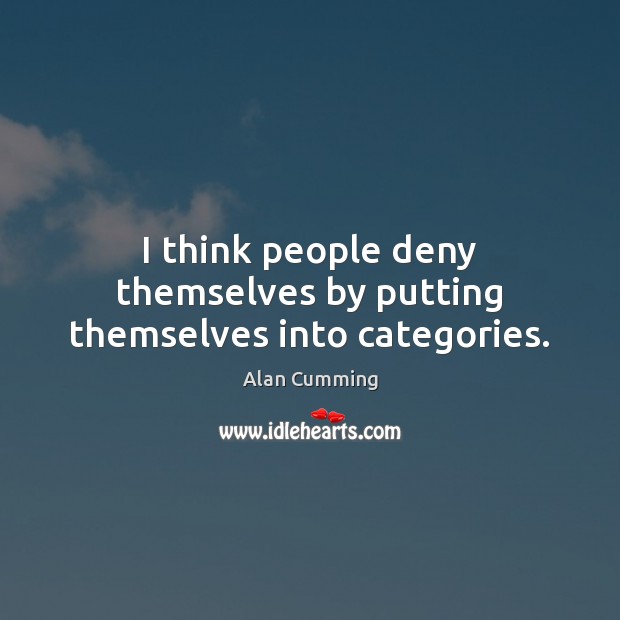 I think people deny themselves by putting themselves into categories. Alan Cumming Picture Quote