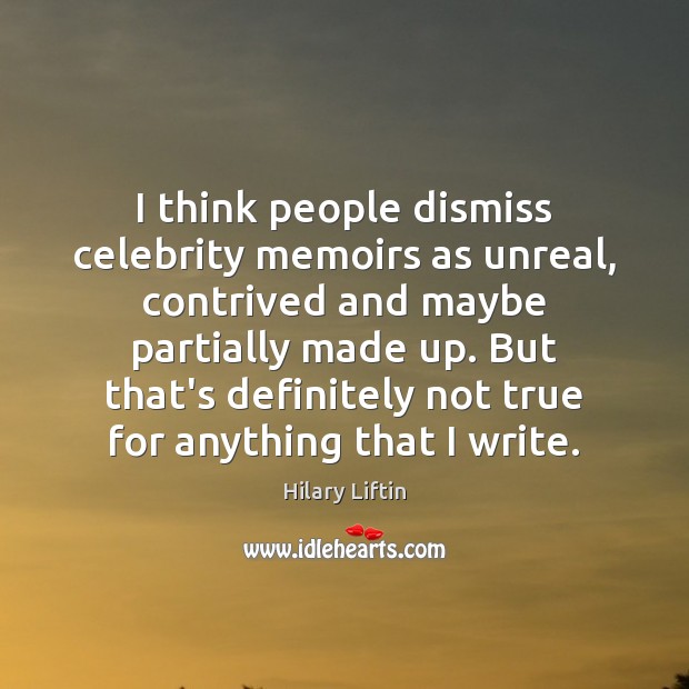 I think people dismiss celebrity memoirs as unreal, contrived and maybe partially Hilary Liftin Picture Quote