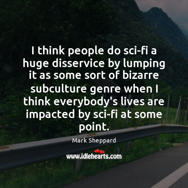 I think people do sci-fi a huge disservice by lumping it as Mark Sheppard Picture Quote