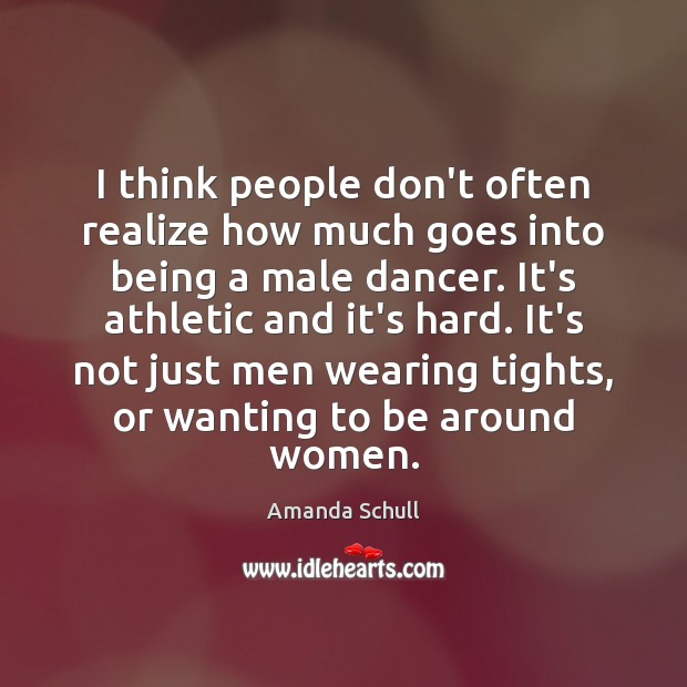 I think people don’t often realize how much goes into being a Amanda Schull Picture Quote