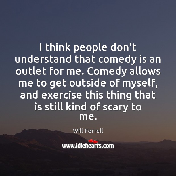 I think people don’t understand that comedy is an outlet for me. Will Ferrell Picture Quote