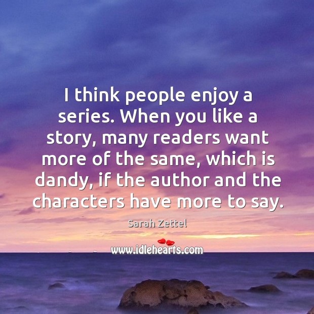 I think people enjoy a series. When you like a story, many readers want more of the same Sarah Zettel Picture Quote