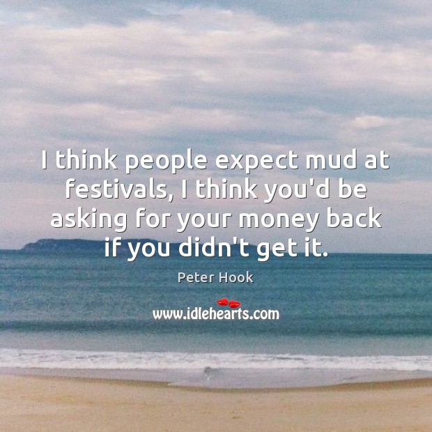 I think people expect mud at festivals, I think you’d be asking Expect Quotes Image