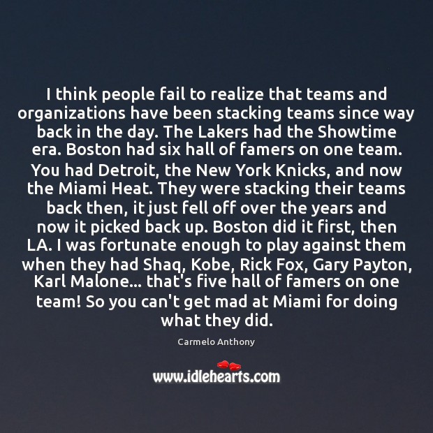 I think people fail to realize that teams and organizations have been Carmelo Anthony Picture Quote
