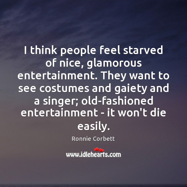 I think people feel starved of nice, glamorous entertainment. They want to Ronnie Corbett Picture Quote