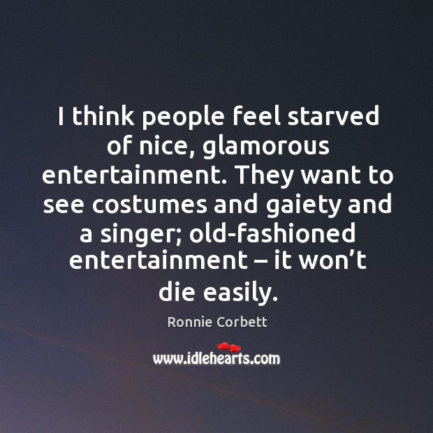I think people feel starved of nice, glamorous entertainment. Ronnie Corbett Picture Quote