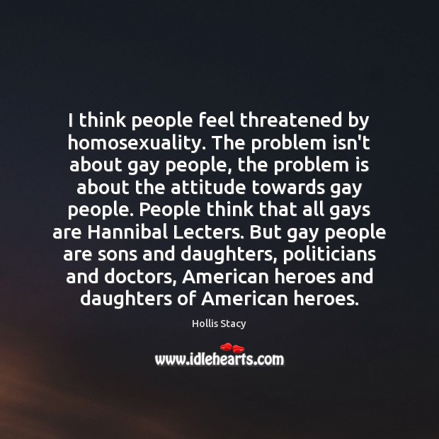 I think people feel threatened by homosexuality. The problem isn’t about gay Image