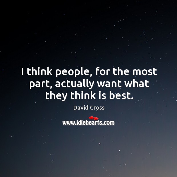 I think people, for the most part, actually want what they think is best. David Cross Picture Quote