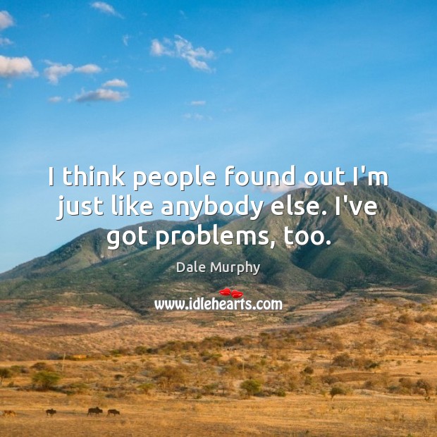 I think people found out I’m just like anybody else. I’ve got problems, too. Dale Murphy Picture Quote