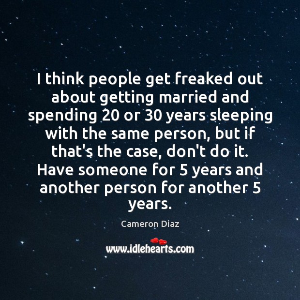 I think people get freaked out about getting married and spending 20 or 30 Image