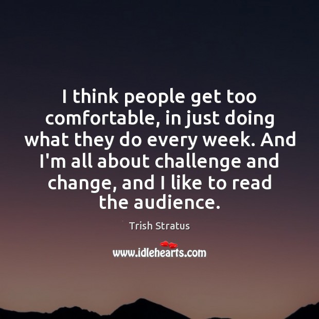 I think people get too comfortable, in just doing what they do Trish Stratus Picture Quote