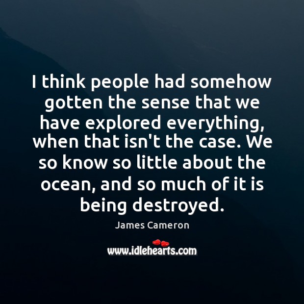 I think people had somehow gotten the sense that we have explored James Cameron Picture Quote