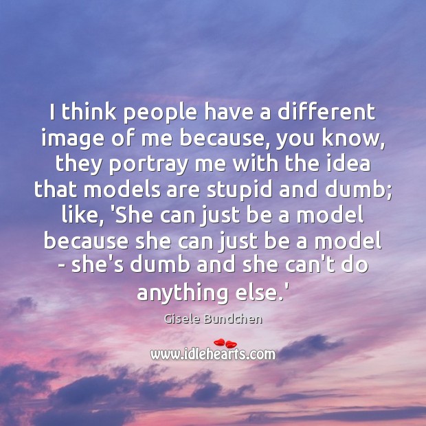 I think people have a different image of me because, you know, Gisele Bundchen Picture Quote