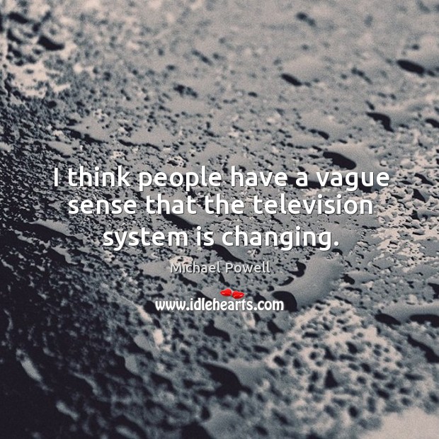 I think people have a vague sense that the television system is changing. Michael Powell Picture Quote