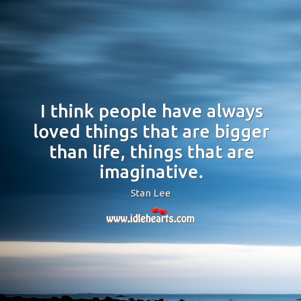 I think people have always loved things that are bigger than life, Stan Lee Picture Quote