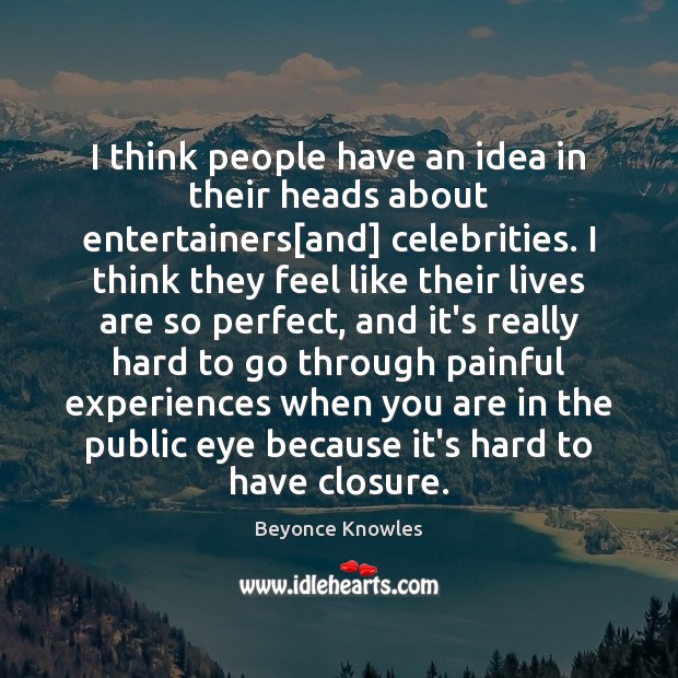 I think people have an idea in their heads about entertainers[and] Beyonce Knowles Picture Quote