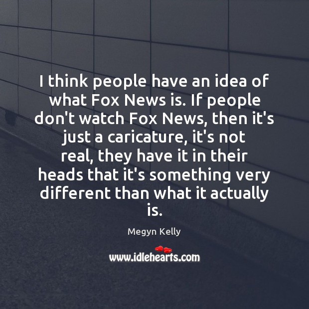 I think people have an idea of what Fox News is. If Megyn Kelly Picture Quote