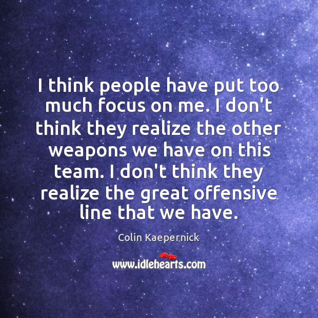 I think people have put too much focus on me. I don’t Colin Kaepernick Picture Quote