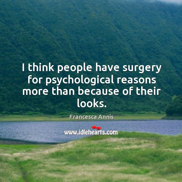 I think people have surgery for psychological reasons more than because of their looks. Image